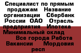 Специалист по прямым продажам › Название организации ­ Сбербанк России, ОАО › Отрасль предприятия ­ Ипотека › Минимальный оклад ­ 45 000 - Все города Работа » Вакансии   . Мордовия респ.